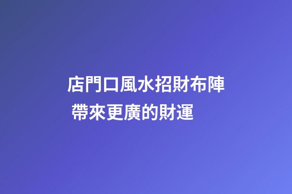 店門口風水招財布陣 帶來更廣的財運